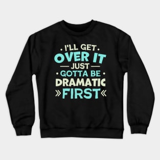 I'll Get Over It Just Gotta Be Dramatic First Crewneck Sweatshirt